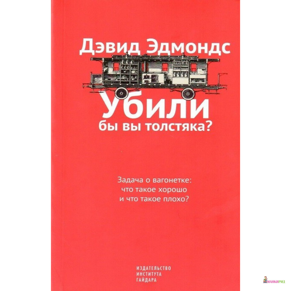 

Убили бы вы толстяка Задача о вагонетке:что такое хорошо и что такое плохо - Дэвид Эдмондс - Институт Гайдара - 803562