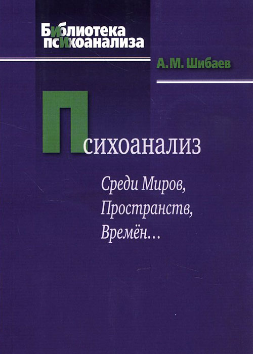 

Психоанализ. Среди Миров, Пространств, Времен... - Алексей Шибаев (978-5-89353-406-1)