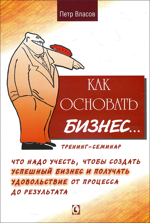 

Как основать бизнес. Что надо учесть, чтобы создать успешный бизнес и получать удовольствие от процесса до результата. Тренинг-семинар - Петр Власов (978-617-7758-23-4)