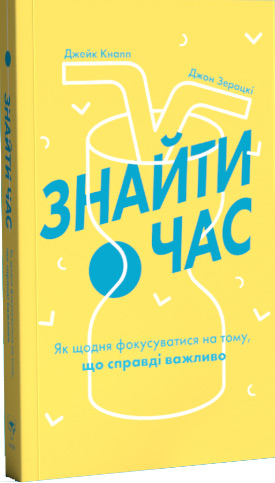 

Знайти час. Як щодня фокусуватися на тому, що справді важливо - Джейк Кнапп, Джон Зерацки