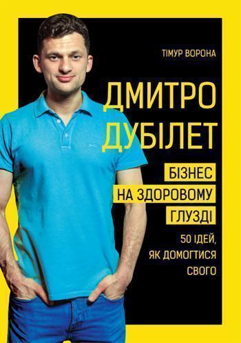 

Дмитро Дубілет. Бізнес на здоровому глузді. 50 ідей, як домогтися свого - Тимур Ворона