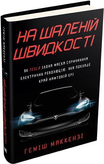 

На шаленій швидкості. Як Tesla Ілона Маска спричинила електричну революцію, яка покладе край нафтовій ері - Хэмиш Маккензи