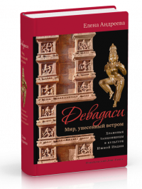 

Девадаси: Мир, унесенный ветром. Храмовые танцовщицы в культуре Южной Индии с илл.
