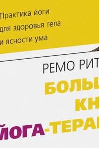 

Большая книга йога-терапии. Практика йоги для здоровья тела и ясности ума с илл