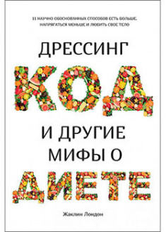 

Дрессинг-код и другие мифы о диете. 11 научно обоснованных способов есть больше, напрягаться меньше и любить свое тело. 94180