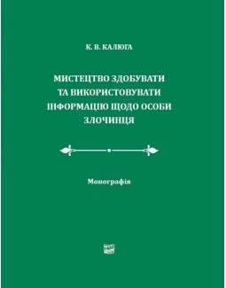 

Мистецтво здобувати та використовувати інформацію щодо особи злочинця - Калюга К. В. 978-966-937-664-0