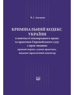 

Кримінальний кодекс України в контексті міжнародного права та практики Європейського суду з прав людини: правові норми, судова практика, науково-практичний коментар - Антипов В. І. 978-966-937-621-3