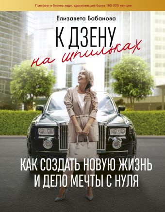 

К дзену на шпильках. Как создать новую жизнь и дело мечты с нуля - Елизавета Бабанова. (54356)
