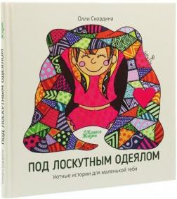 

Под лоскутным одеялом. Уютные истории для маленькой тебя
