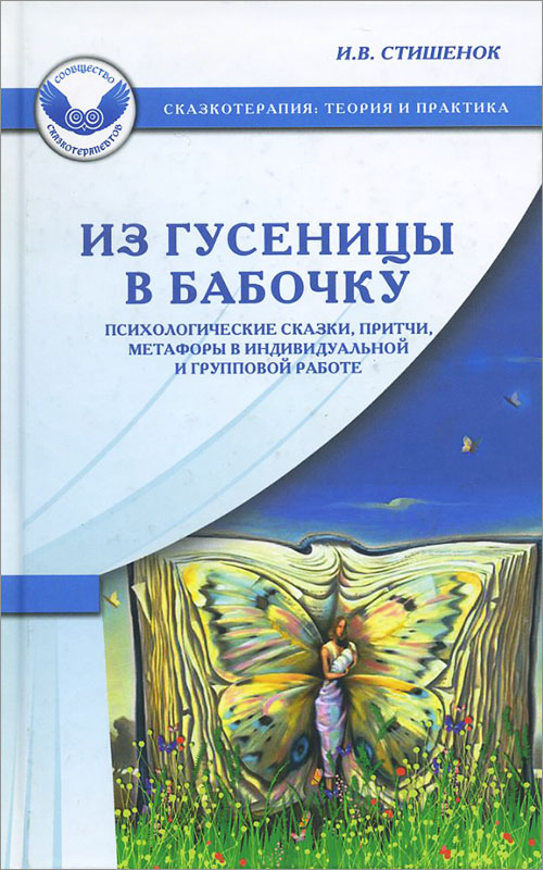 

Из гусеницы в бабочку. Психологические сказки, притчи, метафоры в индивидуальной и групповой работе - Ирина Стишенок (978-5-98563-401-3)