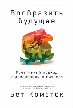 

Вообразить будущее. Креативный подход к изменениям в бизнесе