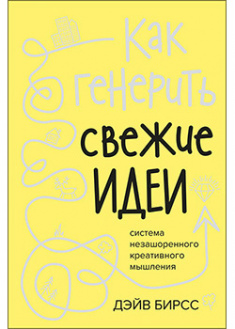 

Как генерить свежие идеи. Система незашоренного креативного мышления. 93528