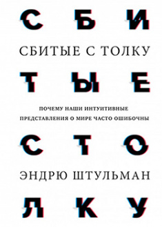 

Сбитые с толку. Почему наши интуитивные представления о мире часто ошибочны. 95546