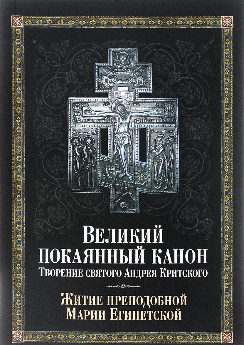 

Великий покаянный канон. Творение святого Андрея Критского. читаемый в понедельник. вторник. среду. С прибавлением жития преподобной Марии Египетской