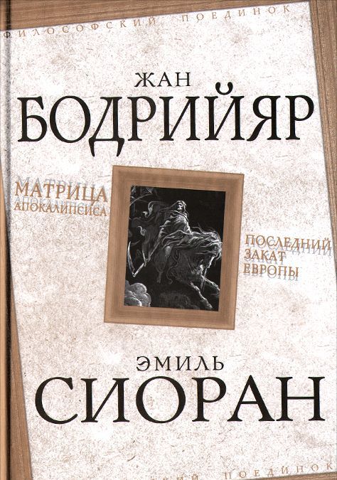 

Жан Бодрийяр. Матрица Апокалипсиса. Эмиль Сиоран. Последний закат Европы