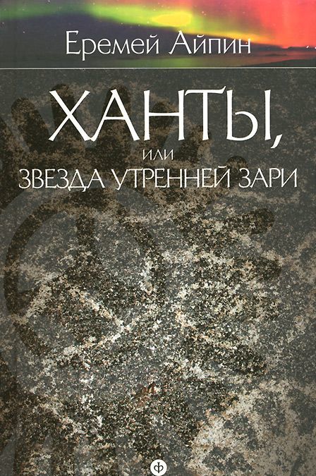 

Еремей Айпин. Собрание сочинений. В 4 томах. Том 2. Ханты.или Звезда Утренней Зари