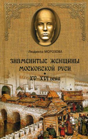 

Знаменитые женщины Московской Руси. XV- XVI века