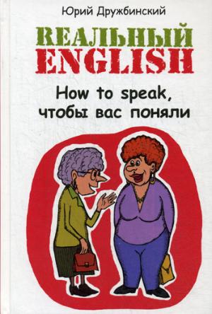 

Реальный English. How to speak, чтобы вас поняли. Учебное пособие
