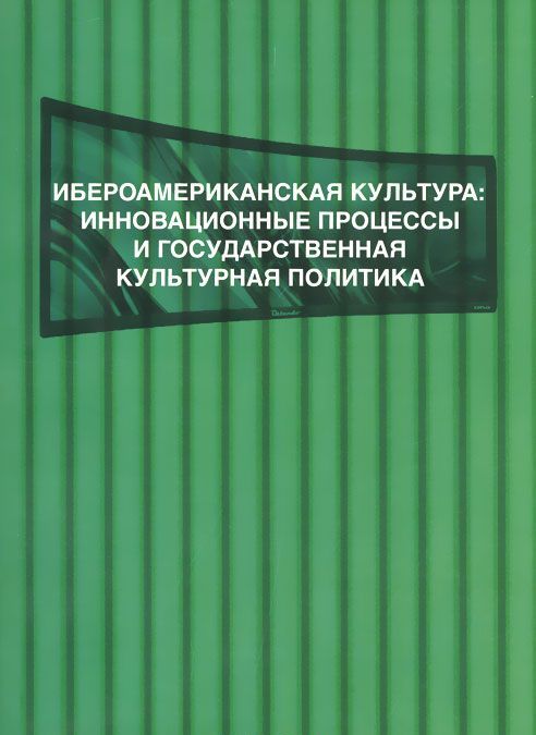 

Ибероамериканская культура. Инновационные процессы и государственная культурная политика