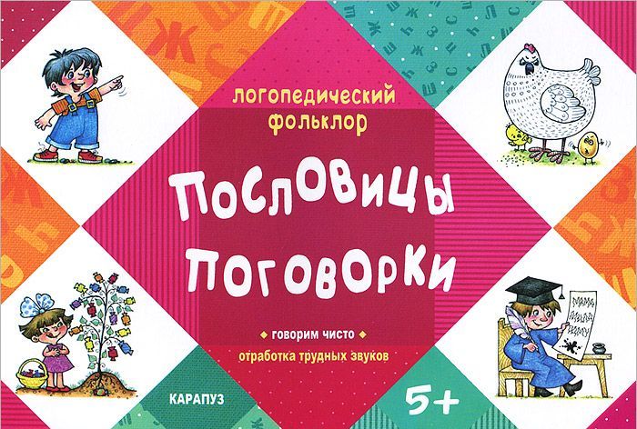 

Пословицы. Поговорки. Говорим чисто. Отработка трудных звуков. Для детей от 5 лет