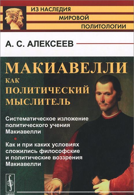 

Макиавелли как политический мыслитель. Систематическое изложение политического учения Макиавелли. Как и при каких условиях сложились философские и политические воззрения Макиавелли