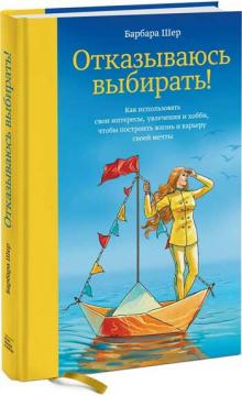 

Отказываюсь выбирать! Как использовать свои интересы, увлечения и хобби, чтобы построить жизнь и кар