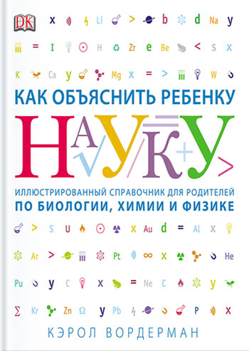 

Как объяснить ребенку науку. Иллюстрированный справочник для родителей по биологии, химии и физике - Кэрол Вордерман