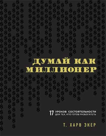 

Думай как миллионер. 17 уроков состоятельности для тех, кто готов разбогатеть (твердая) - Харв Экер