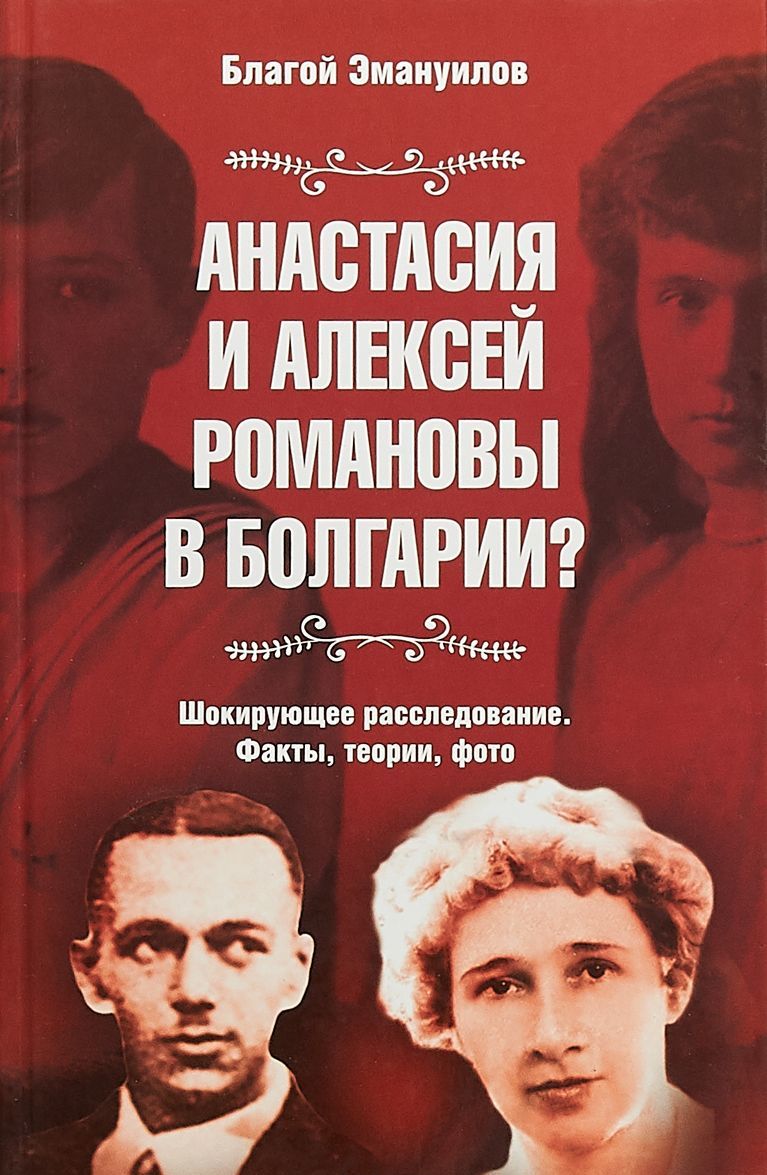 

Анастасия и Алексей Романовы в Болгарии Шокирующее расследование. Факты, теории, фото. Сокращенное издание