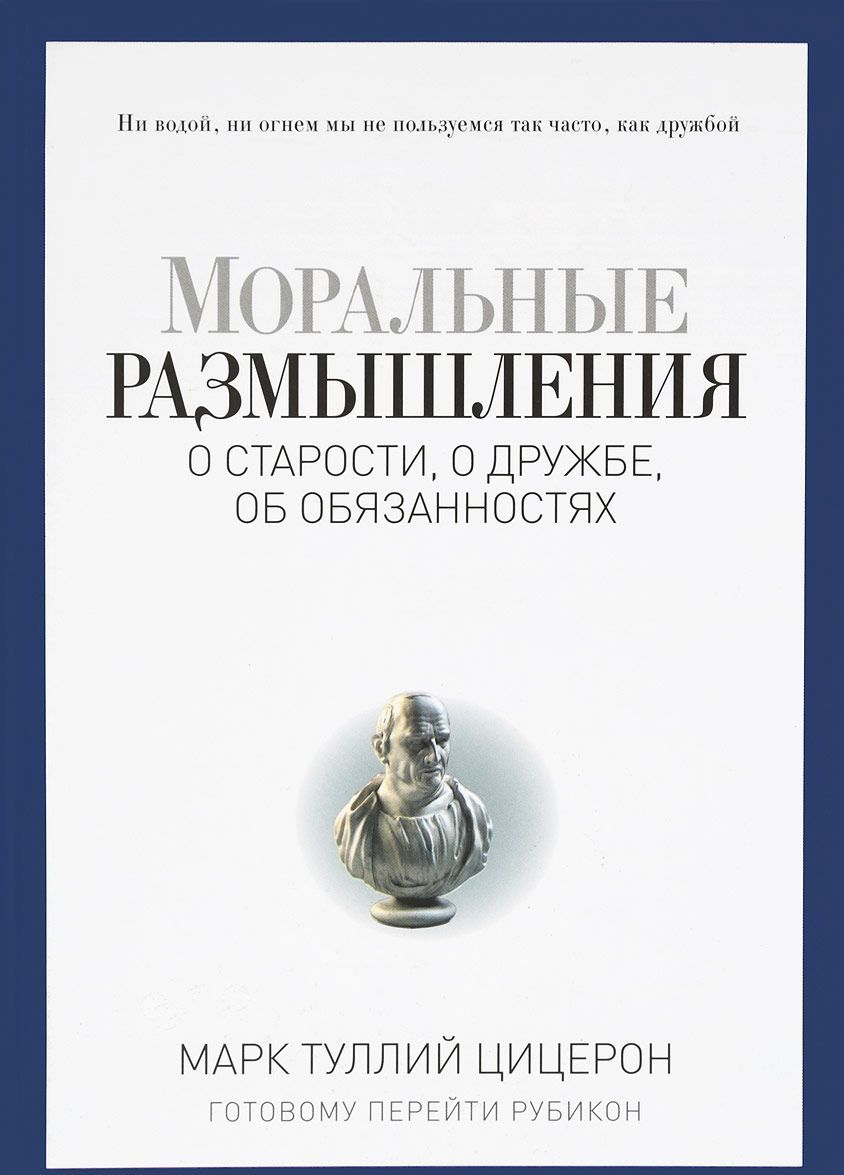 

Моральные размышления о старости, о дружбе, об обязанностях. Готовому перейти Рубикон