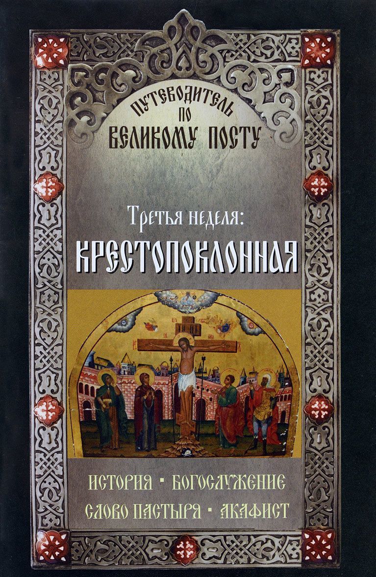 

Путеводитель по Великому посту. Третья неделя: Крестопоклонная. История. Богослужение. Слово пастыря. Акафист