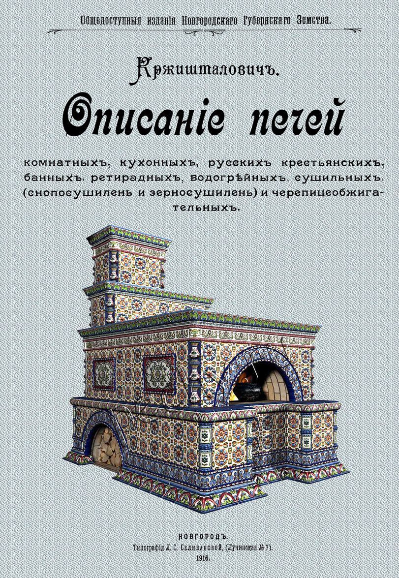 

Описание печей комнатных, кухонных, русских крестьянских, банных, ретирадных, водогрейных, сушильных (снопосушилень и зерносушилен), кирпичных маленьких печей взамен чугунок, черепицеобжигательных и