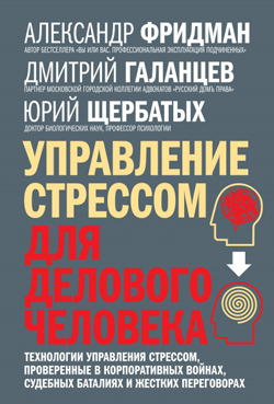 

Управление стрессом для делового человека. Технологии управления стрессом, проверенные в корпоративных войнах, судебных баталиях и жестких переговорах