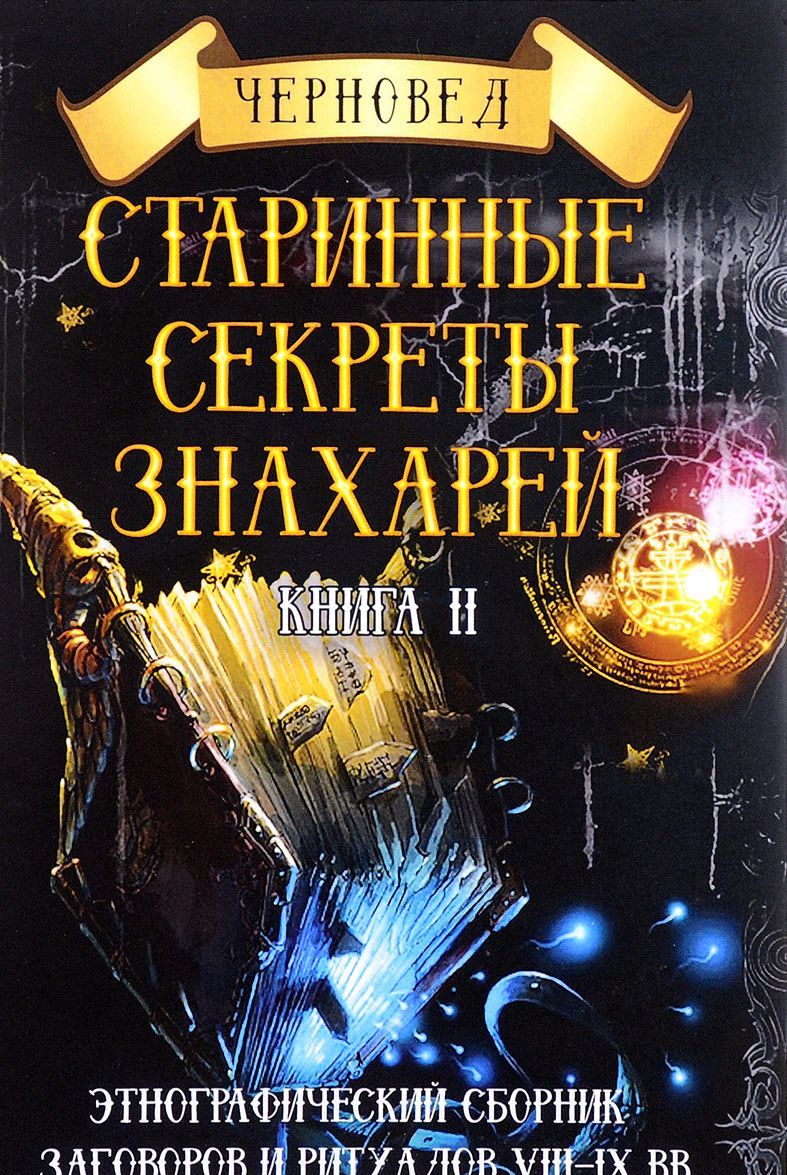 

Старинные секреты знахарей. Этнографический сборник заговоров и ритуалов VIII-IX вв. Книга 2