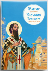 

Житие святителя Василия Великого в пересказе для детей (14110917)