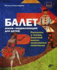 

Балет. Мини-энциклопедия для детей. Рассказы о театре, балетной школе, знаменитых спектаклях (13648446)