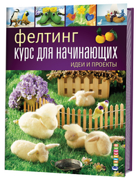 

Фелтинг. Курс для начинающих. Идеи и проекты. Руководство (13441948)