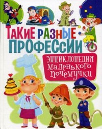 

Такие разные профессии. Энциклопедия маленького почемучки (15600696)