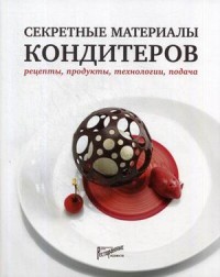 

Секретные материалы кондитеров. Рецепты, продукты, технологии, подача