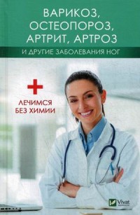 

Варикоз, остеопороз, артрит, артроз и другие заболевания ног. Лечимся без химии (14924336)