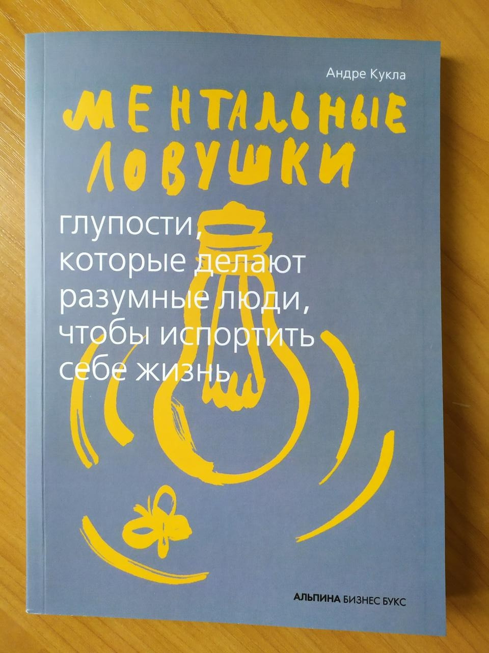 

Андре Кукла. Ментальные ловушки. Глупости, которые делают разумные люди, чтобы испортить себе жизнь