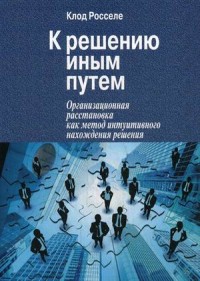 

К решению иным путем. Организационная расстановка, как метод интуитивного нахождения решения (14460887)