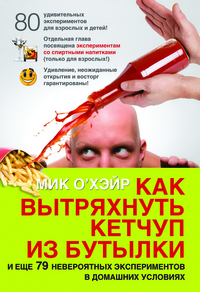 

Как вытряхнуть кетчуп из бутылки. И еще 79 невероятных экспериментов в домашних условиях (12813967)