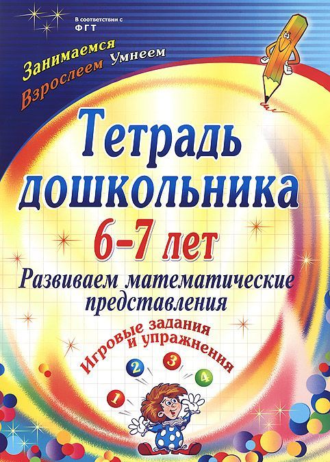 

Тетрадь дошкольника 6-7 лет. Развиваем математические представления. Игровые задания и упражнения