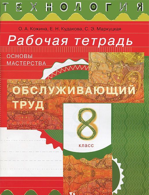 

Технология. Обслуживающий труд. Основы мастерства. 8 класс. Рабочая тетрадь (715433)