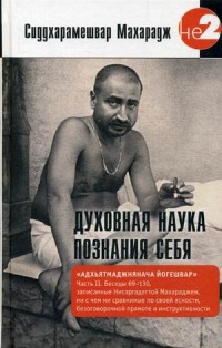 

Духовная наука познания себя. Адхьятмаджнянача Йогешвар. Беседы записанные Нисаргадаттой Махараджем. Часть 2 (13660427)