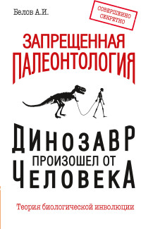 

Запрещенная палеонтология. Динозавр произошел от человека! Теория биологической инволюции (13546908)