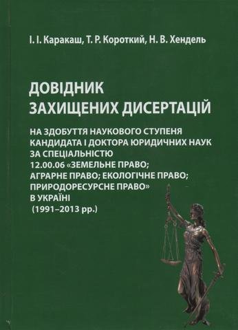 

Довідник захищених дисертацій на здобуття наукового ступеня кандидата і доктора юридичних наук за спеціальністю 12.00.06 «Земельне право; аграрне право; екологічне право; природоресурсне право» в Україні (1991­-2013 рр.)