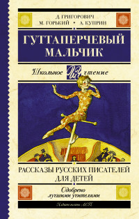 

Гуттаперчевый мальчик. Рассказы русских писателей для детей