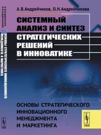 

Системный анализ и синтез стратегических решений в инноватике. Основы стратегического инновационного менеджмента и маркетинга. Книга 1 (14932378)
